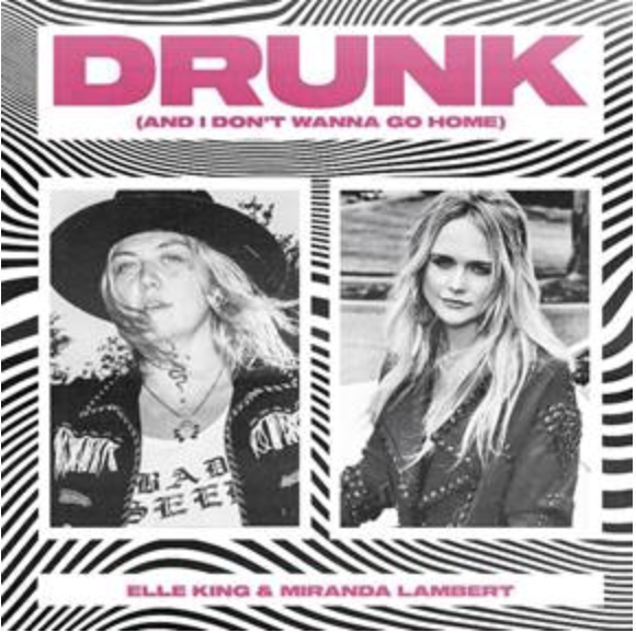 ELLE KING AND MIRANDA LAMBERT’S  “DRUNK (AND I DON’T WANNA GO HOME)”